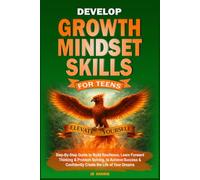 Develop Growth Mindset Skills for Teens: Step-By-Step Guide to Build Resilience, Learn Forward Thinking & Problem Solving, to Achieve Success & ... the Life of Your Dreams (Elevate Teen Lfe)