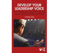 Develop Your Leadership Voice : How to Speak with a Powerful Voice that Assures, Unites, and Influences People