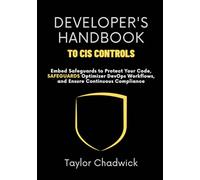 Developer’s Handbook to CIS Controls: Embed Safeguards to Protect Your Code, Optimize DevOps Workflows, and Ensure Continuous Compliance (Hands-On Application Defense)