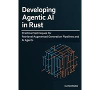 DEVELOPING AGENTIC AI IN RUST: Practical Techniques for Retrieval-Augmented Generation Pipelines and AI Agents.
