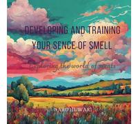 Developing and training your sense of smell: Exploring the world of scents (The Ultimate Guide to Training Your Sense of Smell)