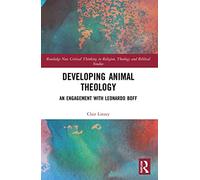 Developing Animal Theology: An Engagement with Leonardo Boff (Routledge New Critical Thinking in Religion, Theology and Biblical Studies)