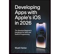 Developing Apps With Apple's iOS in 2026: The Absolute Beginner's Handbook for Swift and SwiftUI Programming.