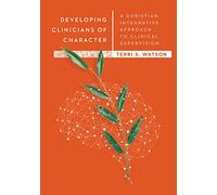 Developing Clinicians of Character - A Christian Integrative Approach to Clinical Supervision (Christian Association of Psychological Studies Books)