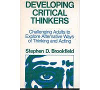 Developing Critical Thinkers: Challenging Adults to Explore Alternative Ways of Thinking and Acting