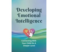 Developing Emotional Intelligence: Connecting With Your Child On A Deeper Level