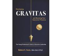 Developing Gravitas and Boosting Your Executive Presence: The Young Professional’s Guide to Executive Leadership