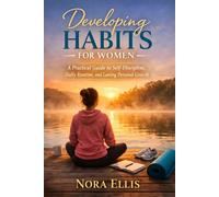 Developing Habits for Women: A Practical Guide to Self-Discipline, Daily Routine, and Lasting Personal Growth