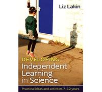Developing Independent Learning In Science:: Practical Ideas And Activities For 7-12 Year Olds