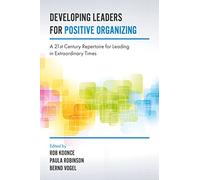 Developing Leaders for Positive Organizing: A 21st Century Repertoire for Leading in Extraordinary Times