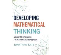 Developing Mathematical Thinking: A Guide to Rethinking the Mathematics Classroom