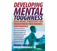 Developing Mental Toughness 2e: Gold medal strategies for transforming your business performance: Written by Adrian Moorhouse, 2008 Edition, (2Rev Ed) Publisher: How To Books [Paperback]
