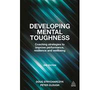 Developing Mental Toughness: Coaching Strategies to Improve Performance, Resilience and Wellbeing