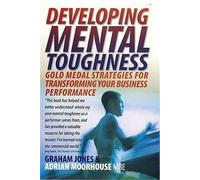 Developing Mental Toughness: Gold Medal Strategies for Transforming your Business Performance