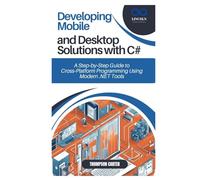 Developing Mobile and Desktop Solutions with C#: A Step-by-Step Guide to Cross-Platform Programming Using Modern .NET Tools