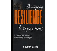 Developing Resilience In Trying Times: A Biblical Approach To Overcoming Challenges