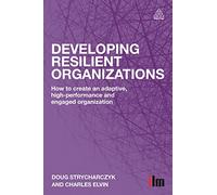 Developing Resilient Organizations: How to Create an Adaptive, High-Performance and Engaged Organization