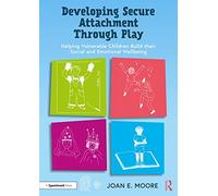 Developing Secure Attachment Through Play : Helping Vulnerable Children Build their Social and Emotional Wellbeing