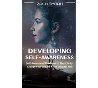 Developing Self-Awareness: Self-Awareness Workbook to Stay Clarity, Change Your Life and Know the Real You!