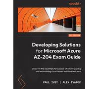 Developing Solutions for Microsoft Azure AZ-204 Exam Guide – Essentials for cloud solutions on Azure