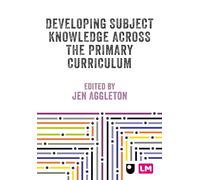 Developing Subject Knowledge Across the Primary Curriculum: Beyond Literacy and Numeracy (Primary Teaching Now)