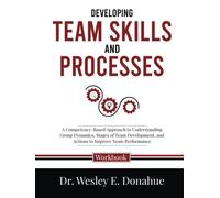 Developing Team Skills and Processes: A Competency-Based Approach to Understanding Group Dynamics, Stages of Team Development, and Actions to Improve ... Workbooks for Structured Learning)