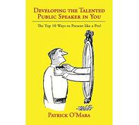 Developing the Talented Public Speaker in You: The Top 10 Ways to Present like a Pro!