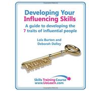 Developing Your Influencing Skills - How to Influence People by Increasing Your Credibility, Trustworthiness and Communication Skills: Skills Training Course - A Guide to Developing the 7 Traits of Influential People