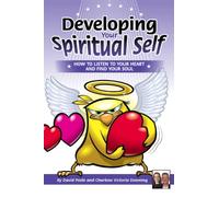 Developing Your Spiritual Self: How To Listen To Your Heart And Find Your Soul