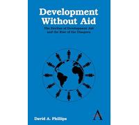 Development Without Aid: The Decline Of Development Aid And The Rise Of The Diaspora (Anthem Studies In Development And Globalization)