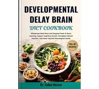 DEVELOPMENTAL DELAY BRAIN DIET COOKBOOK: Wholesome Meal Plans And Targeted Foods To Boost Learning, Support Cognitive Growth, Strengthen Mental Function, And Foster Optimal Neurological Health