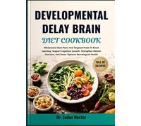 DEVELOPMENTAL DELAY BRAIN DIET COOKBOOK: Wholesome Meal Plans And Targeted Foods To Boost Learning, Support Cognitive Growth, Strengthen Mental Function, And Foster Optimal Neurological Health