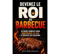 Devenez le Roi du Barbecue: Le guide complet pour maîtriser le feu, choisir ses viandes, réussir ses cuissons et recevoir sans stress