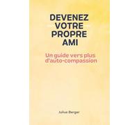 Devenez votre propre ami - Un guide vers plus d'auto-compassion: Pleine conscience, exercices et petits pas pour ton quotidien