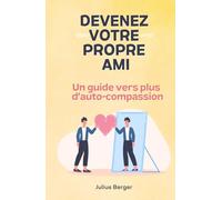 Devenez votre propre ami - Un guide vers plus d'auto-compassion: Pleine conscience, exercices et petits pas pour ton quotidien