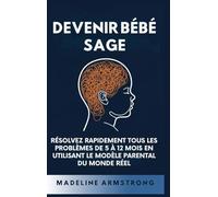 Devenir Bébé Sage: Résolvez Rapidement Tous Les Problèmes De 5 À 12 Mois En Utilisant le Modèle Parental Du Monde Réel