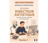 Devenir directeur artistique: Le guide clair pour s'orienter ou se reconvertir (MES TUTOS PRATIQUES)