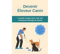 Devenir éleveur canin : Le guide complet pour créer son entreprise d’élevage de chiens: Tout ce qu’il faut savoir pour lancer et structurer son activité