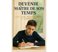 Devenir Maître de son Temps - L’Art d’une Vie Équilibrée et Consciente: Un guide profond et inspirant pour apprendre à s’organiser, à gérer son temps et à retrouver l’harmonie entre travail ...