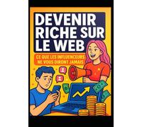 Devenir riche sur le web: ce que les influenceurs ne vous diront jamais