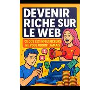 Devenir riche sur le web: Ce que les influenceurs ne vous diront jamais