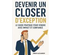 Devenir un Closer d’Exception -: Le Guide Pratique pour Vendre avec Impact et Confiance