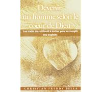 Devenir un homme selon le cœur de Dieu: Les traits du roi David à imiter pour accomplir des exploits