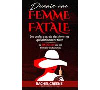 DEVENIR une FEMME FATALE: Les codes secrets des femmes qui obtiennent tout