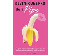 Devenir une pro de la pipe: Le guide pratique et sans tabou pour faire des fellations inoubliables, avec plaisir et confiance