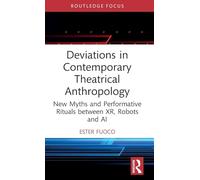 Deviations in Contemporary Theatrical Anthropology: New Myths and Performative Rituals between XR, Robots and AI (Routledge Advances in Theatre & Performance Studies)
