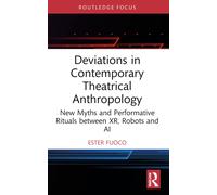 Deviations in Contemporary Theatrical Anthropology: New Myths and Performative Rituals between XR, Robots and AI (Routledge Advances in Theatre & Performance Studies)