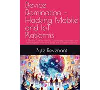 Device Domination - Hacking Mobile and IoT Platforms: A Definitive Guide for Hackers, Cybersecurity Professionals, and Technologists to Understand ... ... Apprenticeship: From Zero to Cyber Assassin)