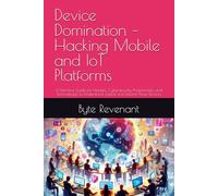 Device Domination - Hacking Mobile and IoT Platforms: A Definitive Guide for Hackers, Cybersecurity Professionals, and Technologists to Understand ... ... Apprenticeship: From Zero to Cyber Assassin)