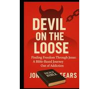 Devil On The Loose: Finding Freedom Through Jesus: A Bible-Based Journey Out of Addiction